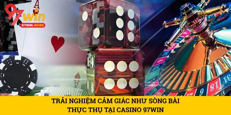 trai-nghiem-cam-giac-nhu-song-bai-thuc-thu-tai-casino-97win